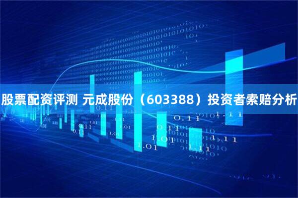 股票配资评测 元成股份（603388）投资者索赔分析