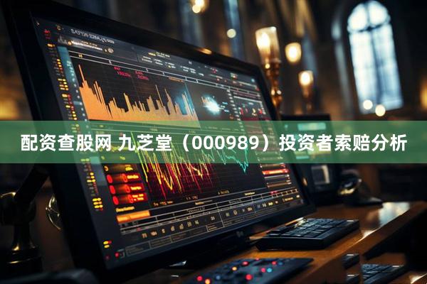 配资查股网 九芝堂（000989）投资者索赔分析