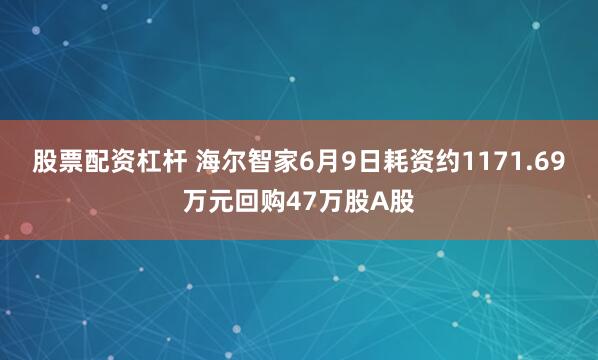 股票配资杠杆 海尔智家6月9日耗资约1171.69万元回购47万股A股