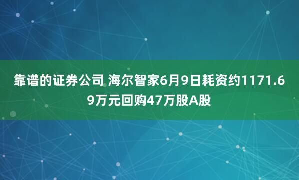 靠谱的证券公司 海尔智家6月9日耗资约1171.69万元回购47万股A股