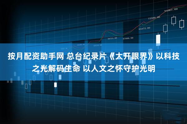 按月配资助手网 总台纪录片《大开眼界》以科技之光解码生命 以人文之怀守护光明