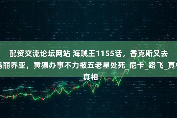 配资交流论坛网站 海贼王1155话，香克斯又去玛丽乔亚，黄猿办事不力被五老星处死_尼卡_路飞_真相