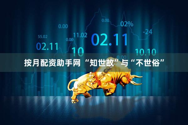 按月配资助手网 “知世故”与“不世俗”