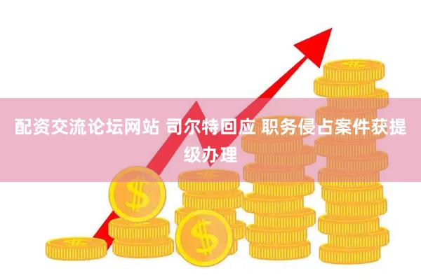 配资交流论坛网站 司尔特回应 职务侵占案件获提级办理