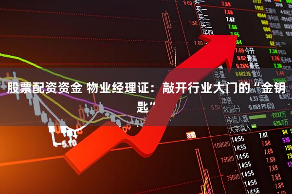 股票配资资金 物业经理证：敲开行业大门的“金钥匙”
