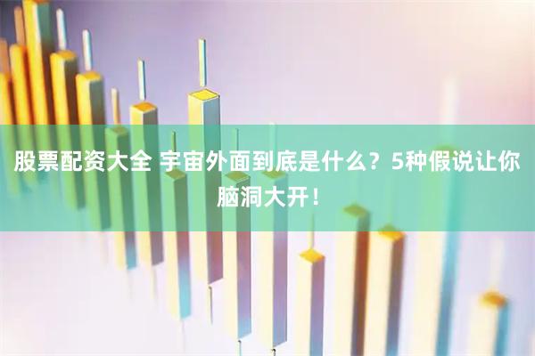 股票配资大全 宇宙外面到底是什么？5种假说让你脑洞大开！