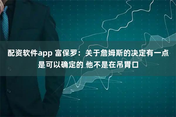配资软件app 富保罗：关于詹姆斯的决定有一点是可以确定的 他不是在吊胃口