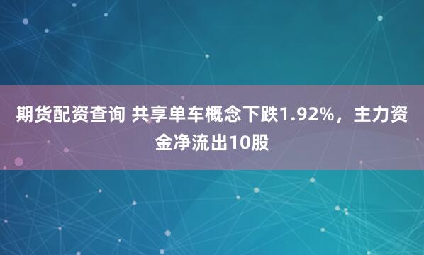 期货配资查询 共享单车概念下跌1.92%，主力资金净流出10股