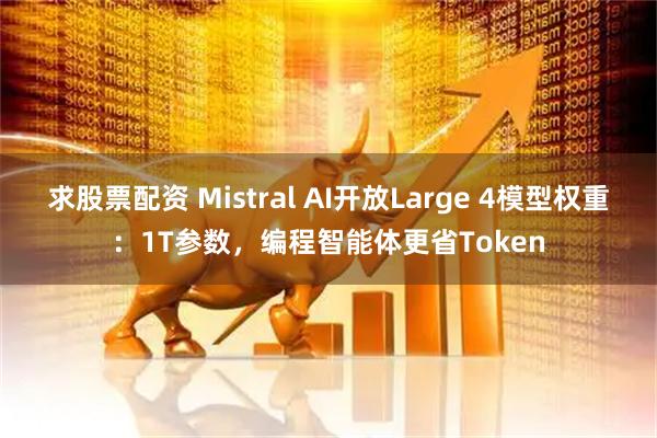 求股票配资 Mistral AI开放Large 4模型权重：1T参数，编程智能体更省Token